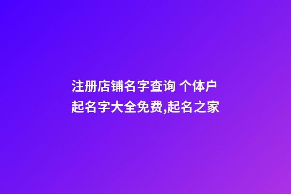 注册店铺名字查询 个体户起名字大全免费,起名之家-第1张-店铺起名-玄机派